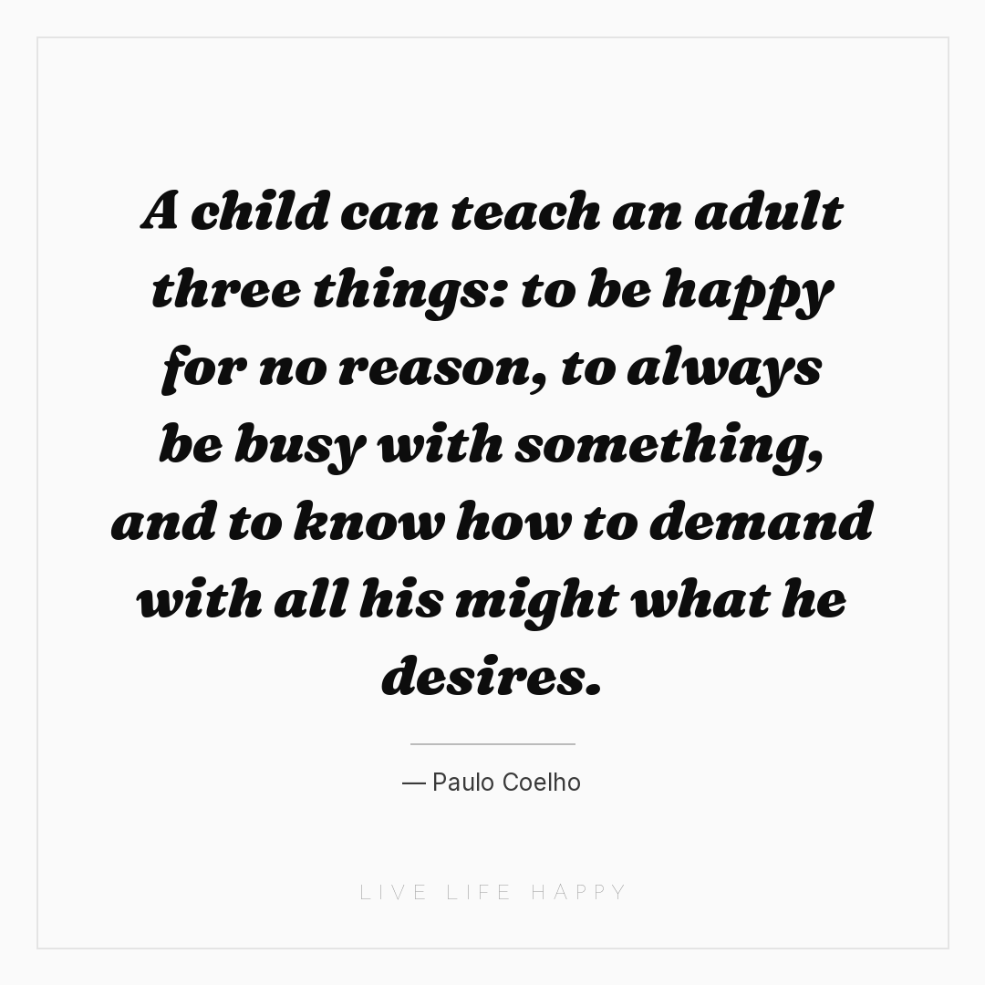 A child can teach an adult three things: to be happy... — Paulo Coelho