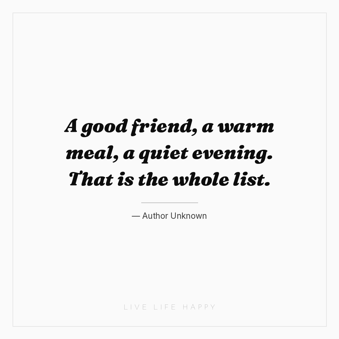 A good friend, a warm meal, a quiet evening. That is... — Author Unknown