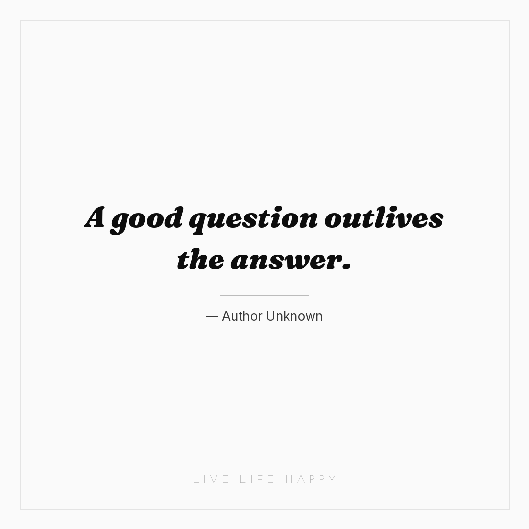 A good question outlives the answer. — Author Unknown