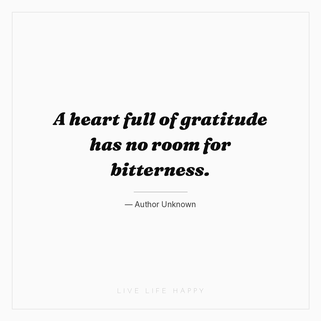 A heart full of gratitude has no room for bitterness... — Author Unknown