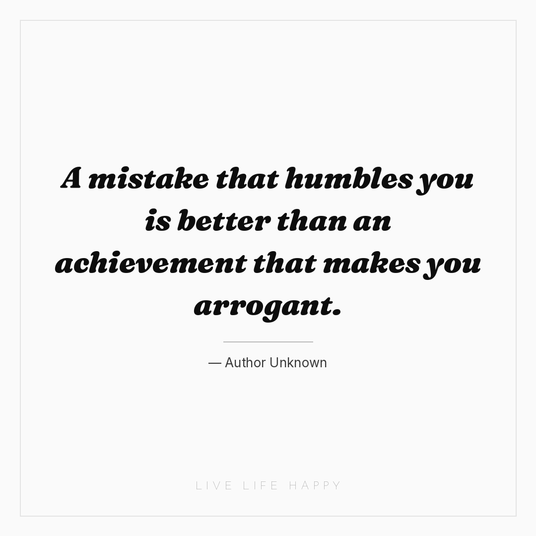 A mistake that humbles you is better than an achieve... — Author Unknown