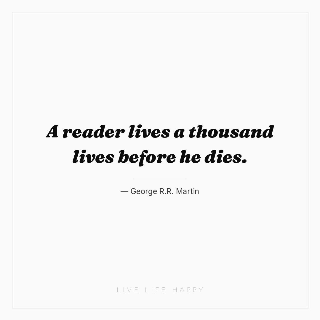 A reader lives a thousand lives before he dies. — George R.R. Martin