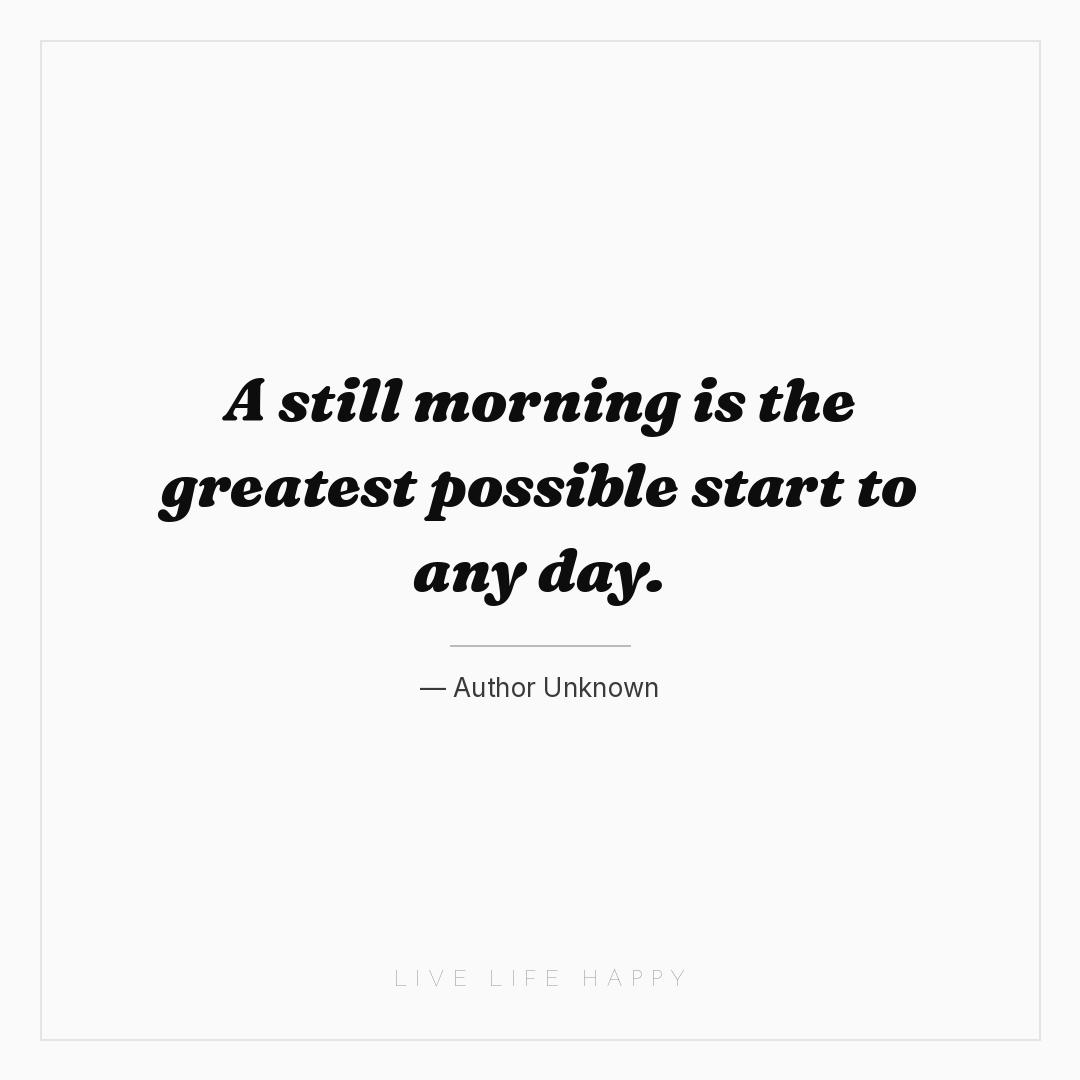 A still morning is the greatest possible start to an... — Author Unknown