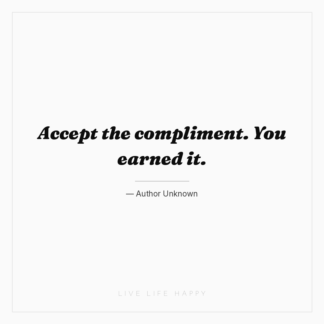 Accept the compliment. You earned it. — Author Unknown