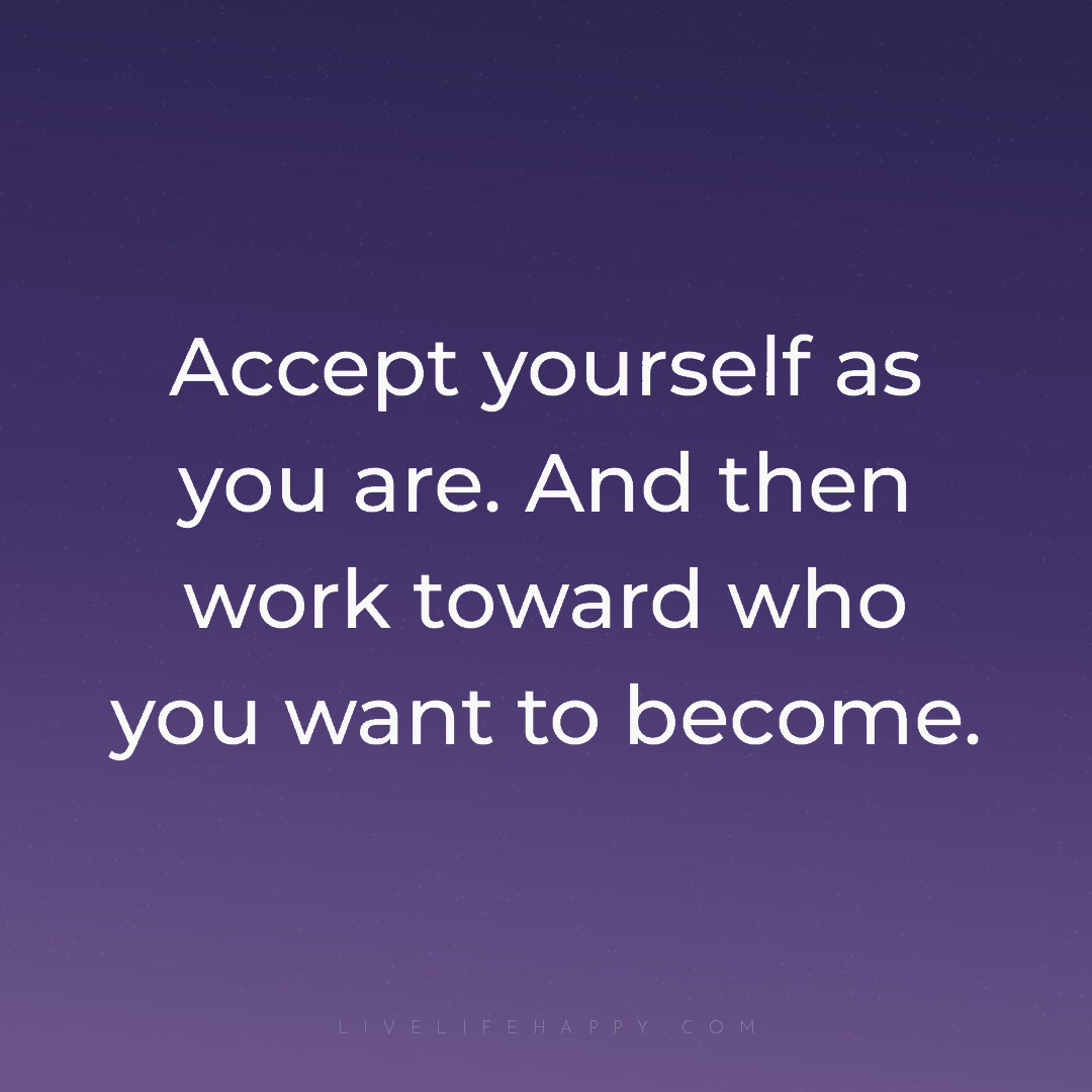 Accept yourself as you are. And then work toward who... — Author Unknown