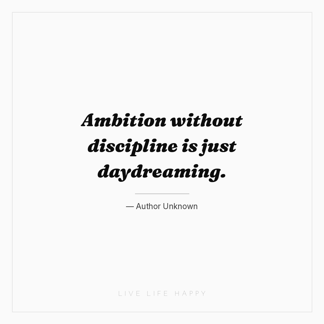Ambition without discipline is just daydreaming. — Author Unknown