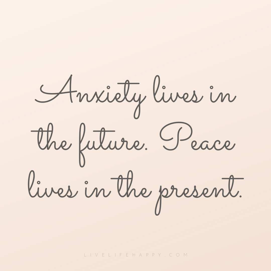 Anxiety lives in the future. Peace lives in the pres... — Author Unknown