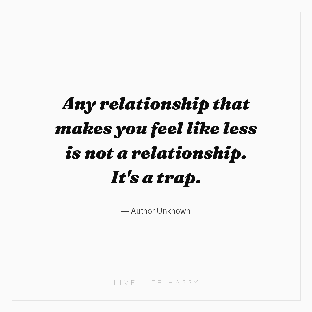 Any relationship that makes you feel like less is no... — Author Unknown