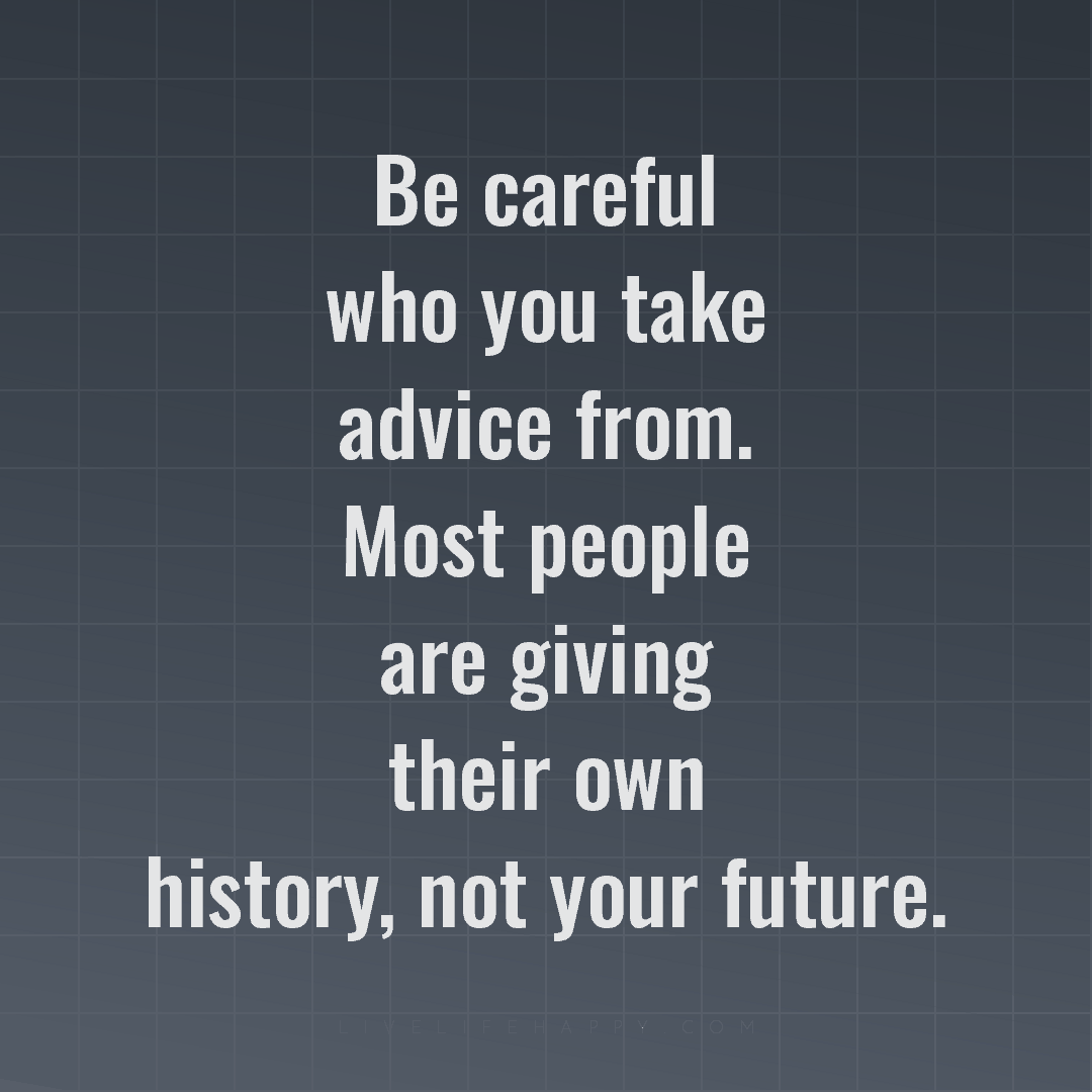 Be careful who you take advice from. Most people are... — Author Unknown