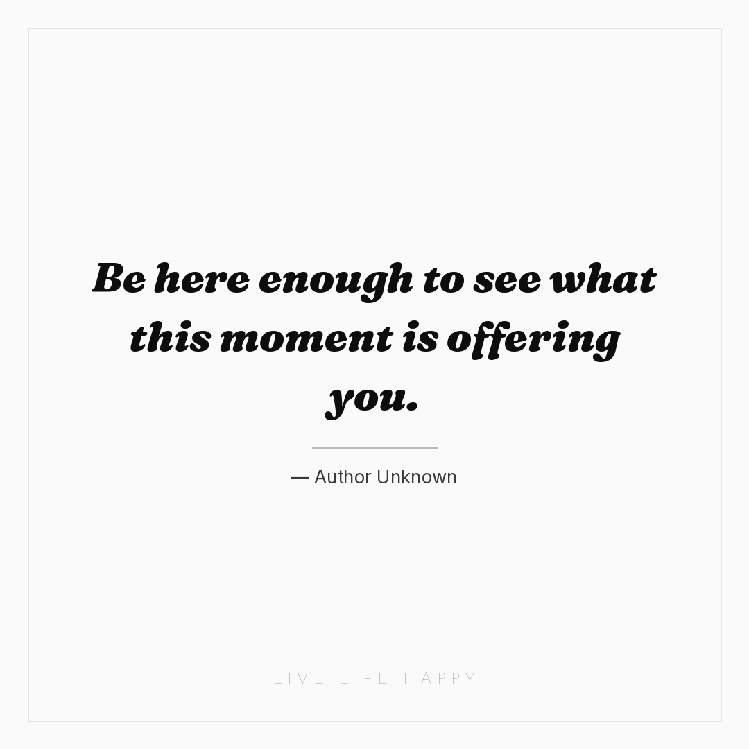 Be here enough to see what this moment is offering y... — Author Unknown