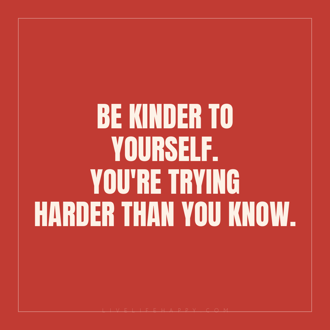 Be kinder to yourself. You're trying harder than you... — Author Unknown