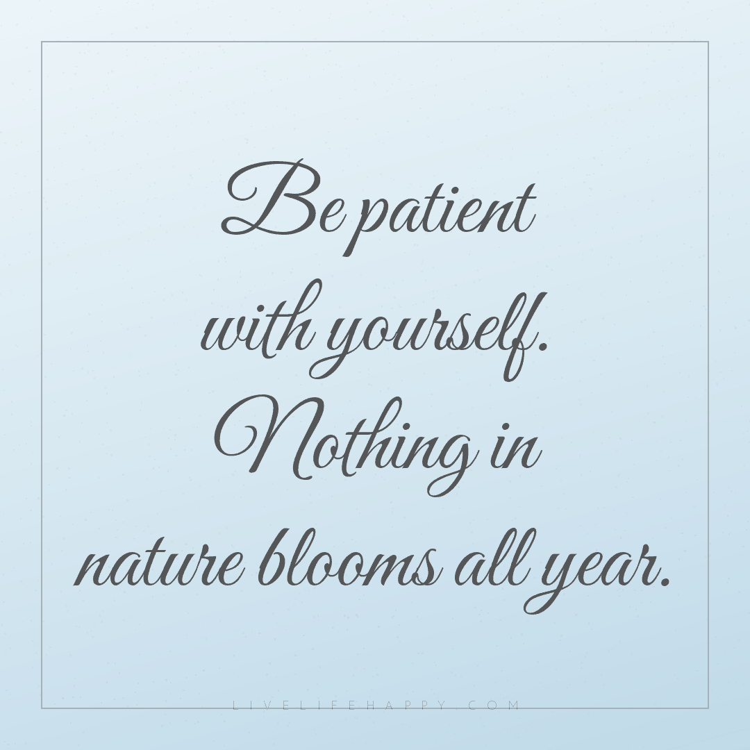 Be patient with yourself. Nothing in nature blooms a... — Author Unknown