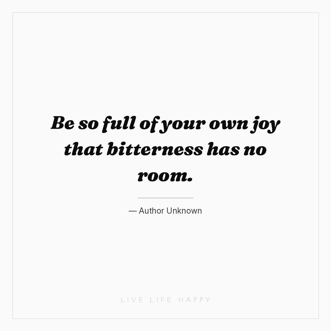 Be so full of your own joy that bitterness has no ro... — Author Unknown