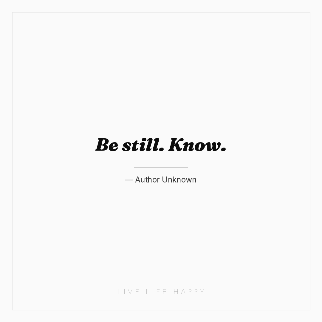 Be still. Know. — Author Unknown