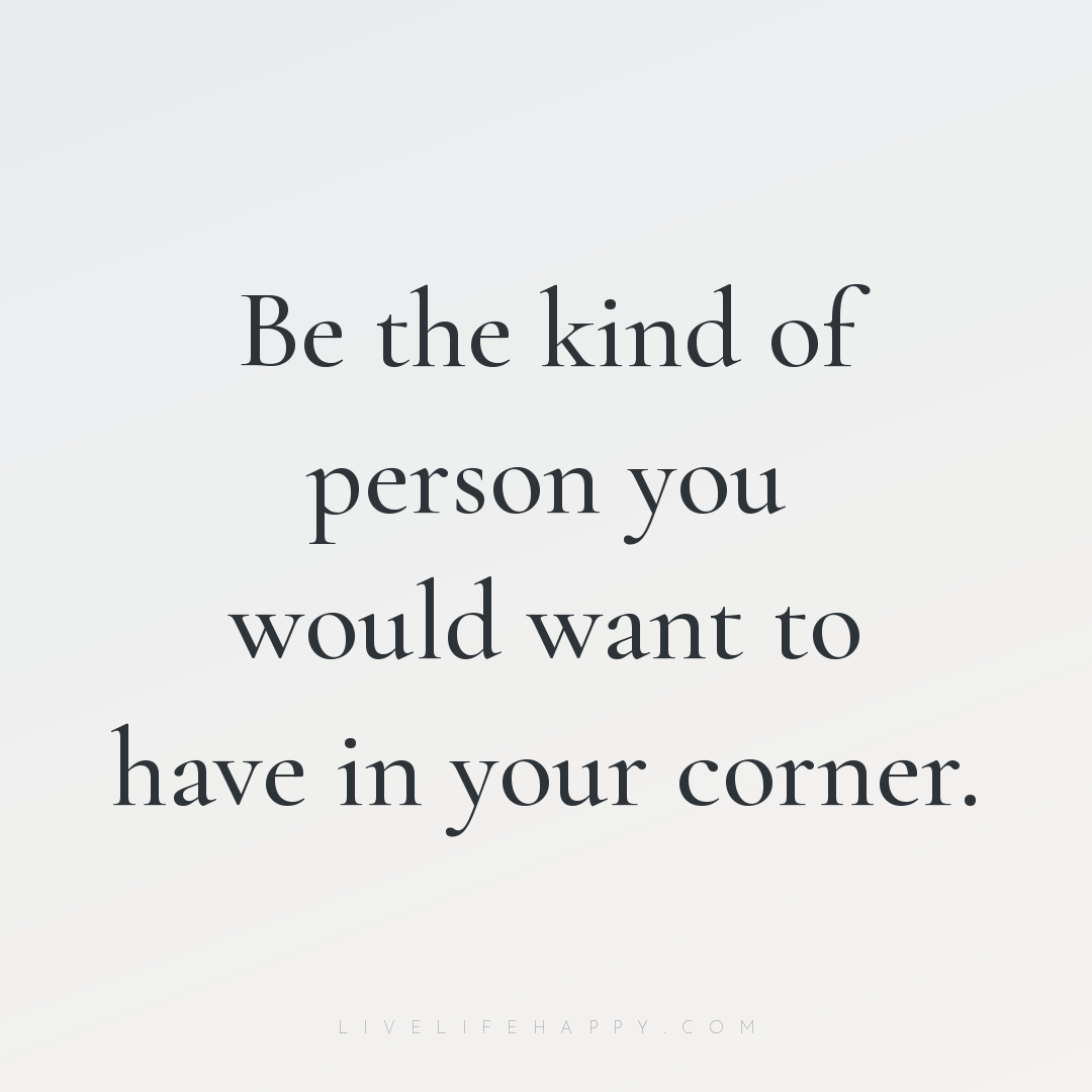 Be the kind of person you would want to have in your... — Author Unknown