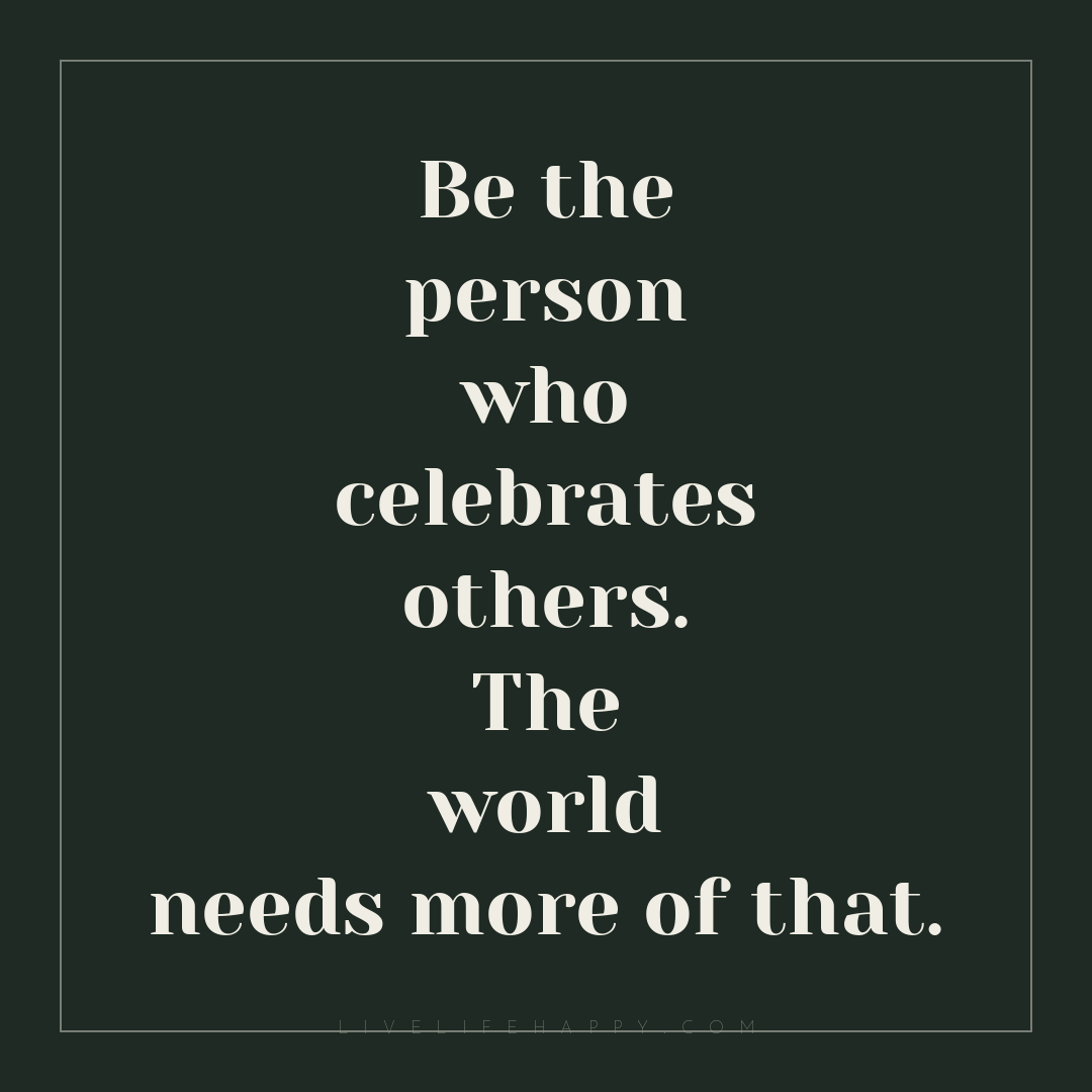 Be the person who celebrates others. The world needs... — Author Unknown
