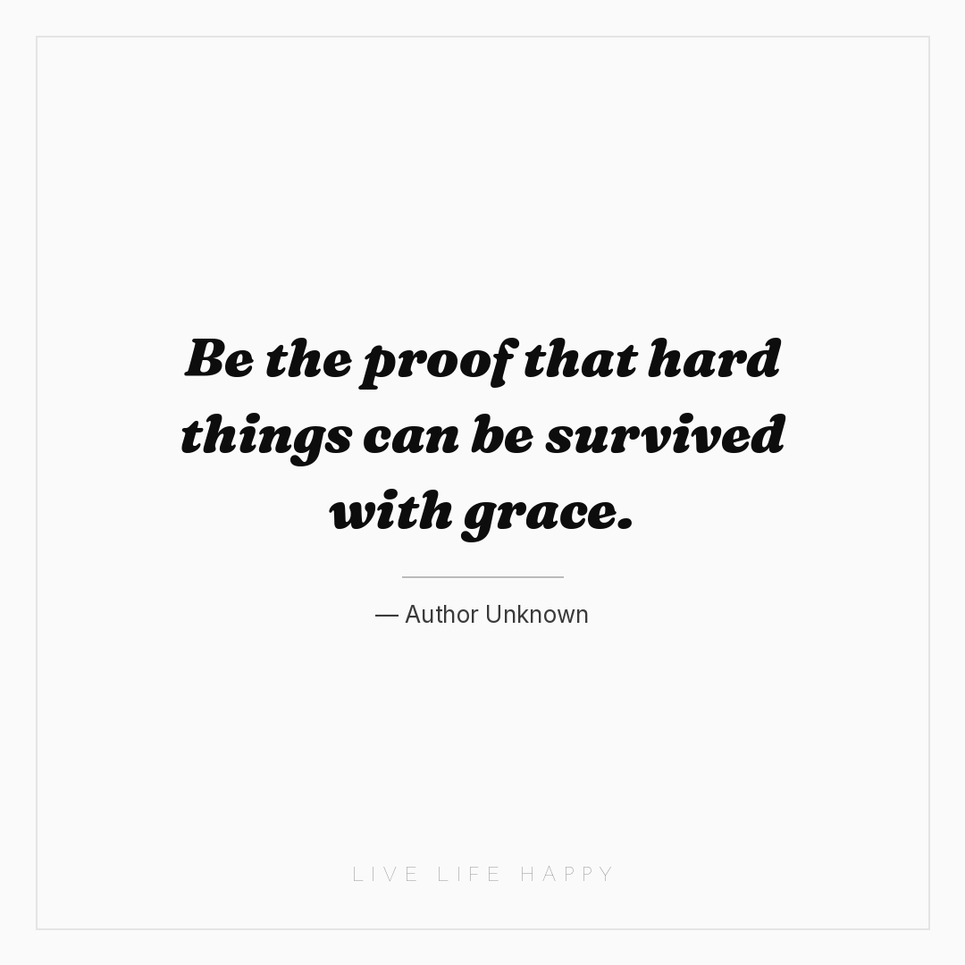 Be the proof that hard things can be survived with g... — Author Unknown