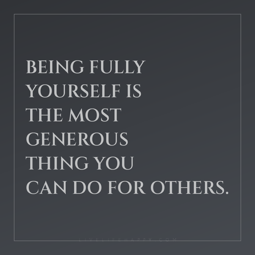 Being fully yourself is the most generous thing you ... — Author Unknown