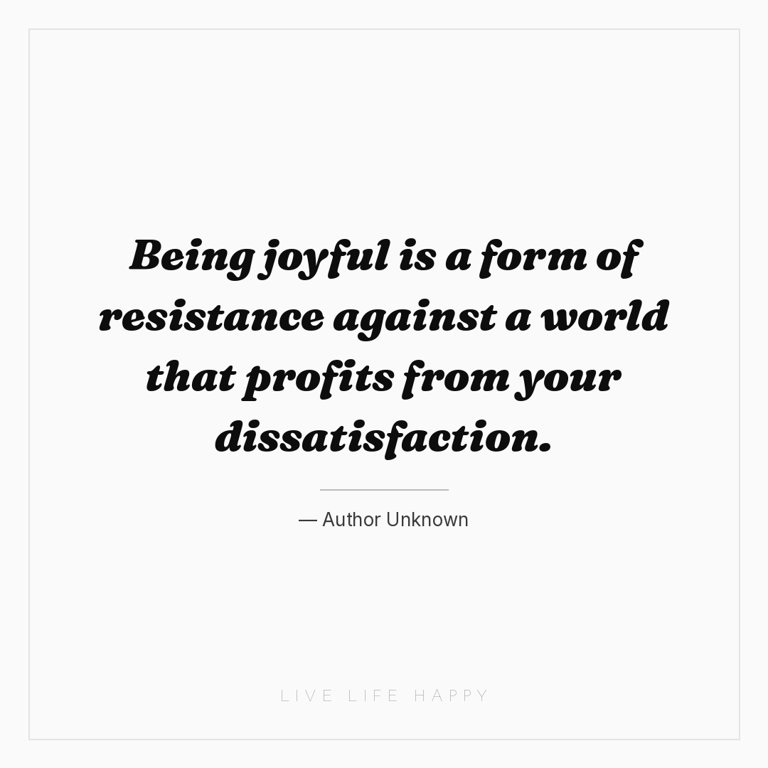 Being joyful is a form of resistance against a world... — Author Unknown