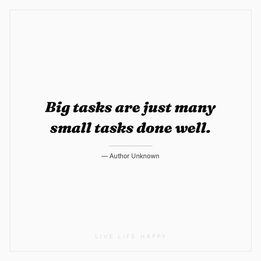 Big tasks are just many small tasks done well. — Author Unknown
