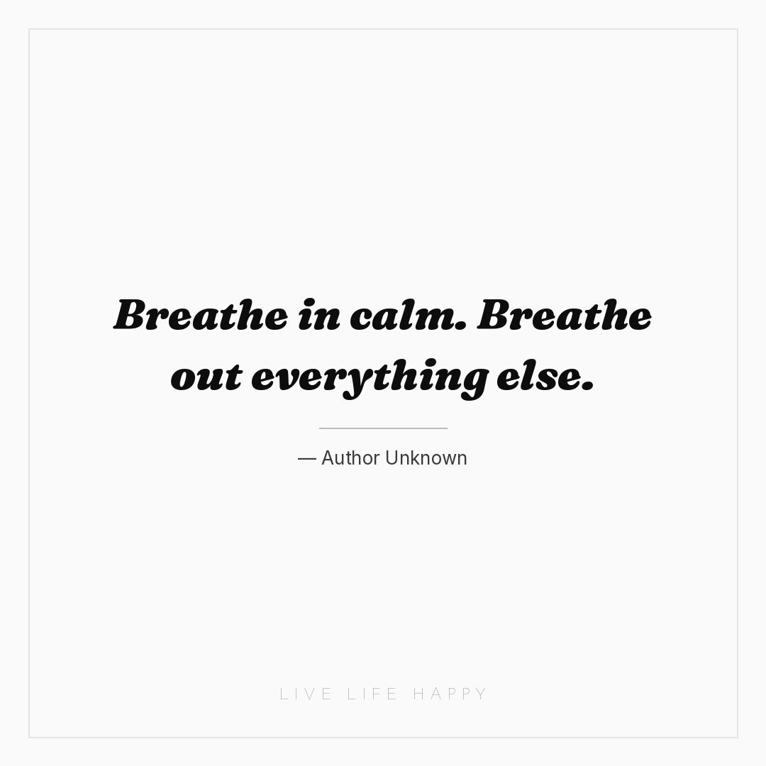 Breathe in calm. Breathe out everything else. — Author Unknown