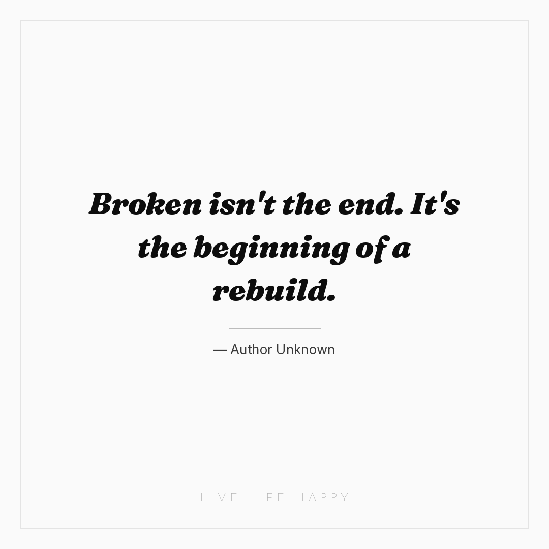 Broken isn't the end. It's the beginning of a rebuil... — Author Unknown