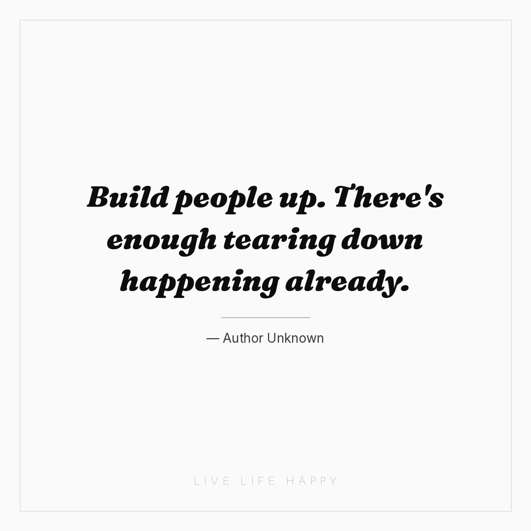 Build people up. There's enough tearing down happeni... — Author Unknown
