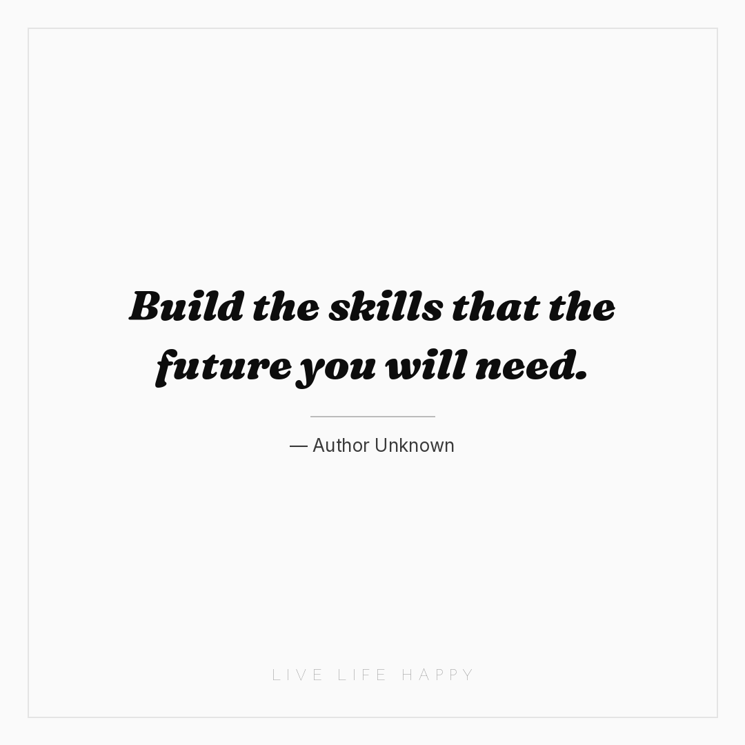 Build the skills that the future you will need. — Author Unknown