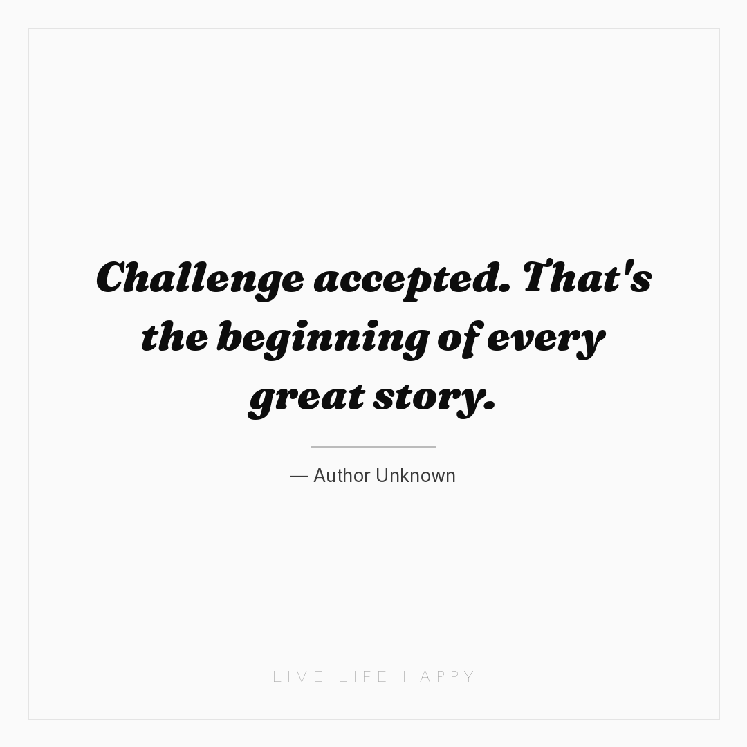 Challenge accepted. That's the beginning of every gr... — Author Unknown