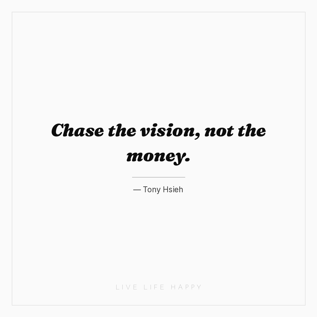 Chase the vision, not the money. — Tony Hsieh