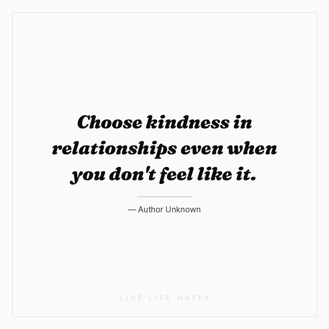 Choose kindness in relationships even when you don't... — Author Unknown