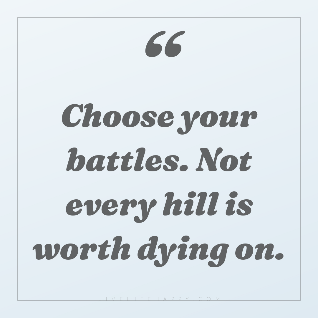 Choose your battles. Not every hill is worth dying o... — Author Unknown