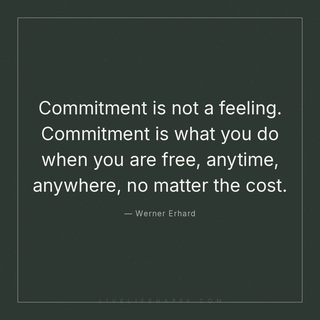 Werner Erhard: "Commitment is not a feeling. Commitment is what you do ...
