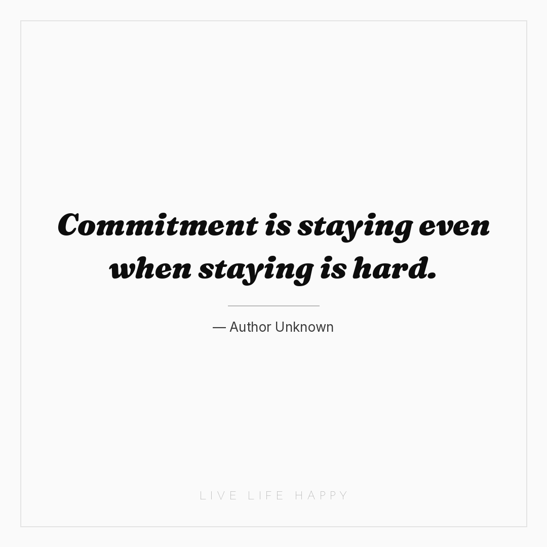 Commitment is staying even when staying is hard. — Author Unknown