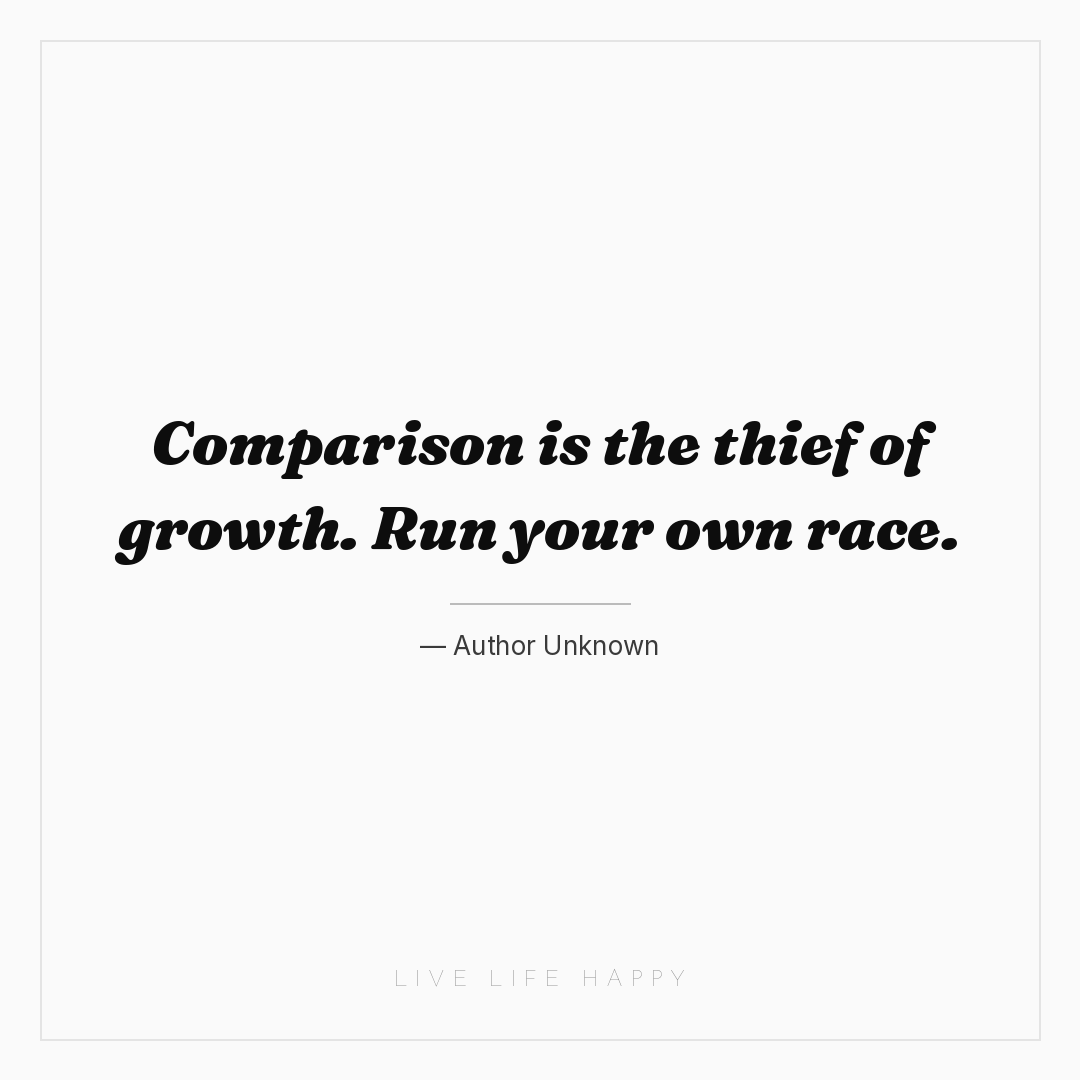 Comparison is the thief of growth. Run your own race... — Author Unknown