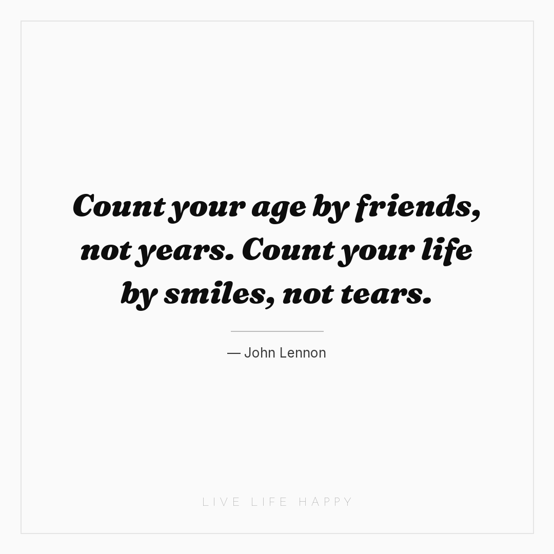 Count your age by friends, not years. Count your lif... — John Lennon