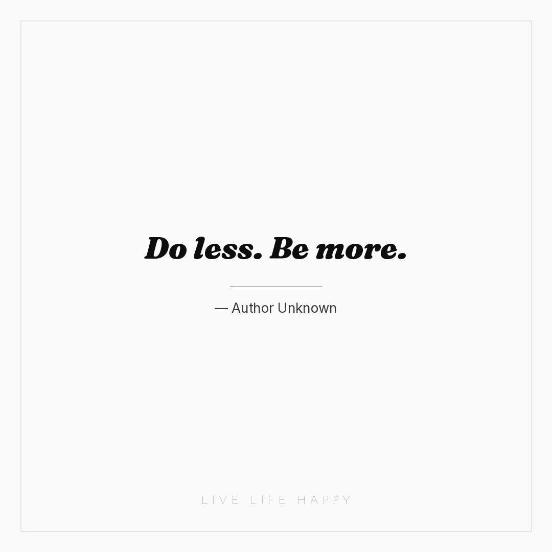Do less. Be more. — Author Unknown