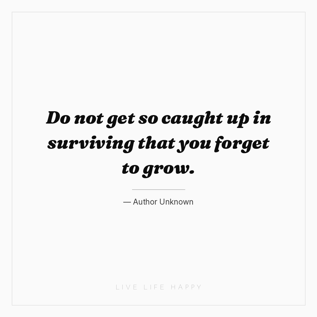 Do not get so caught up in surviving that you forget... — Author Unknown