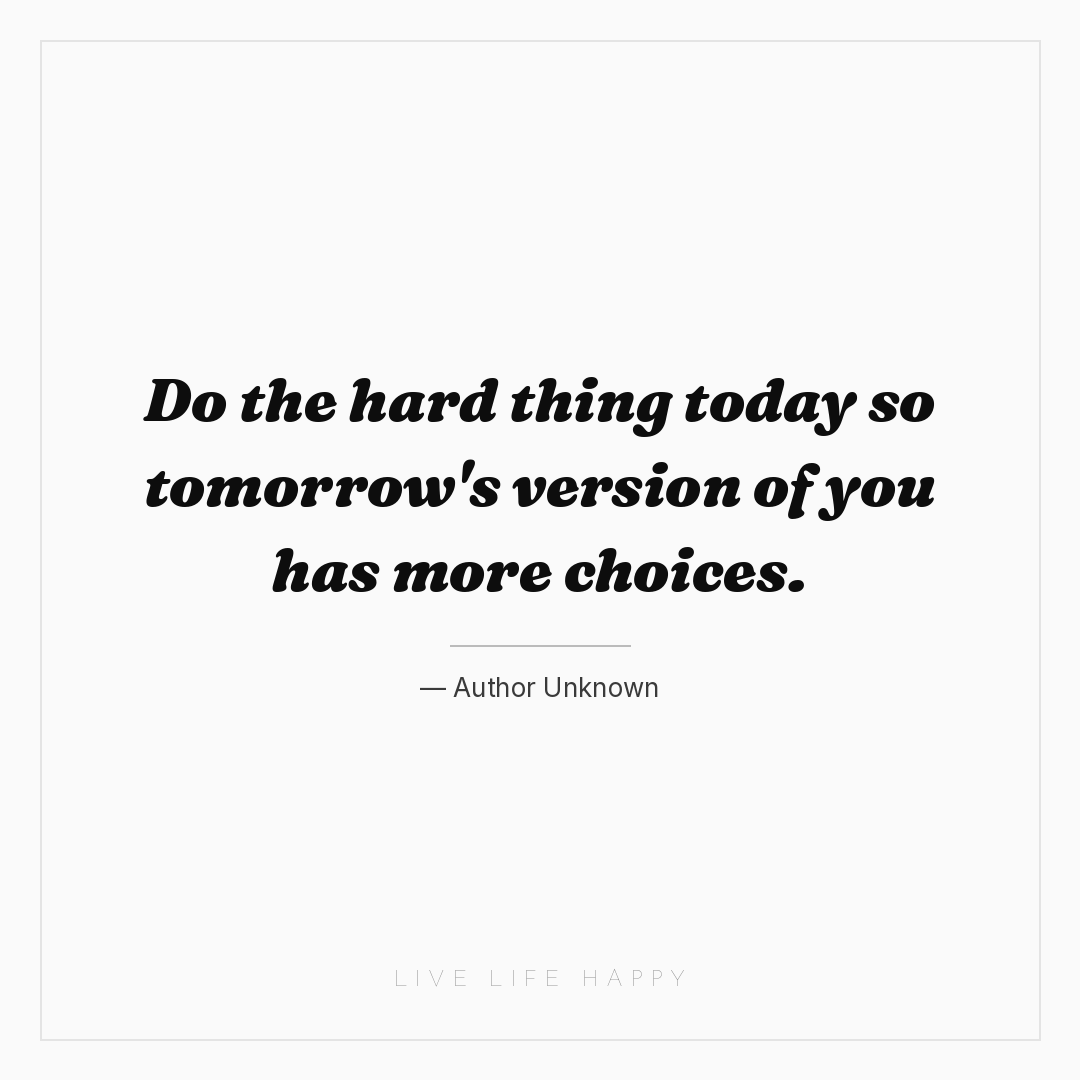 Do the hard thing today so tomorrow's version of you... — Author Unknown