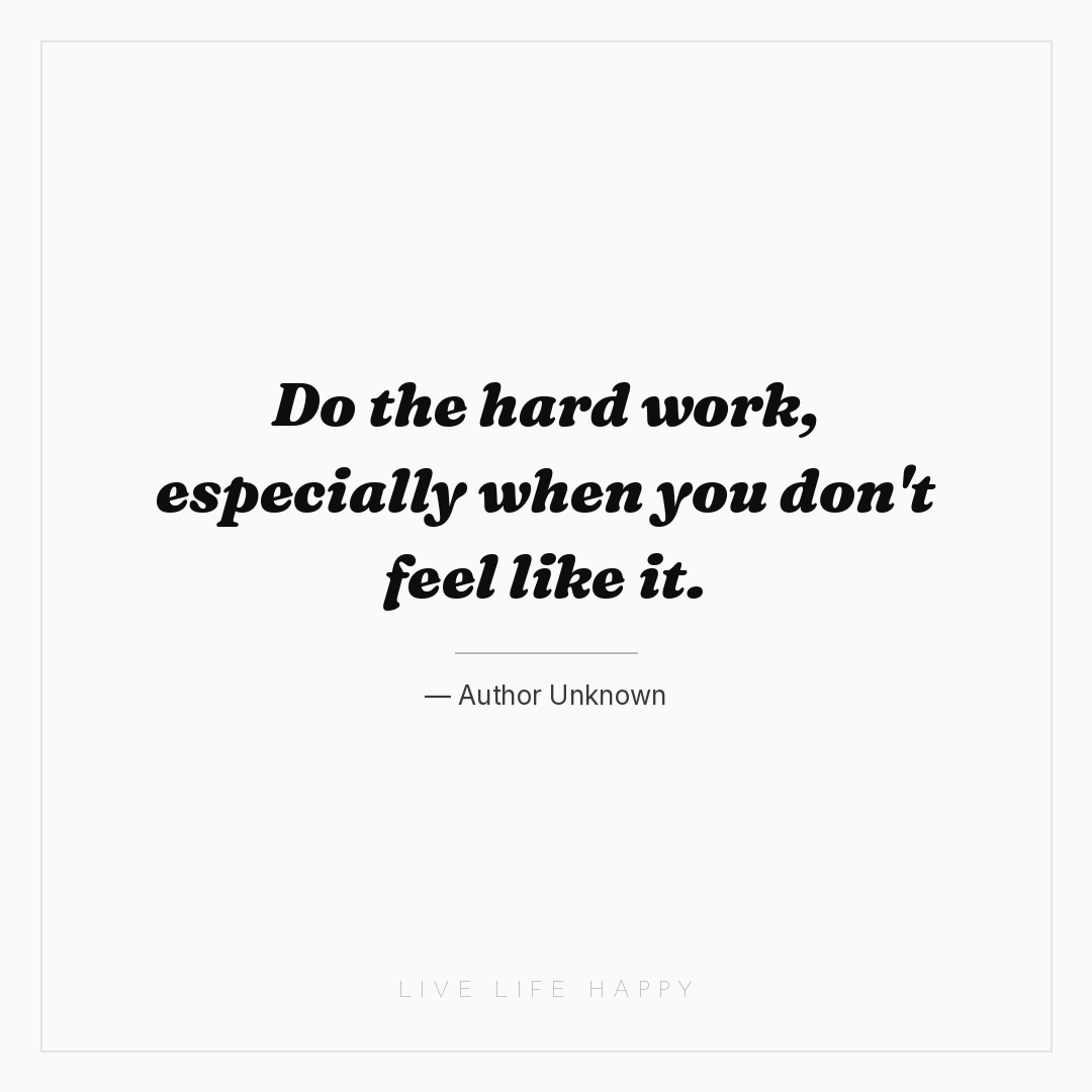 Do the hard work, especially when you don't feel lik... — Author Unknown