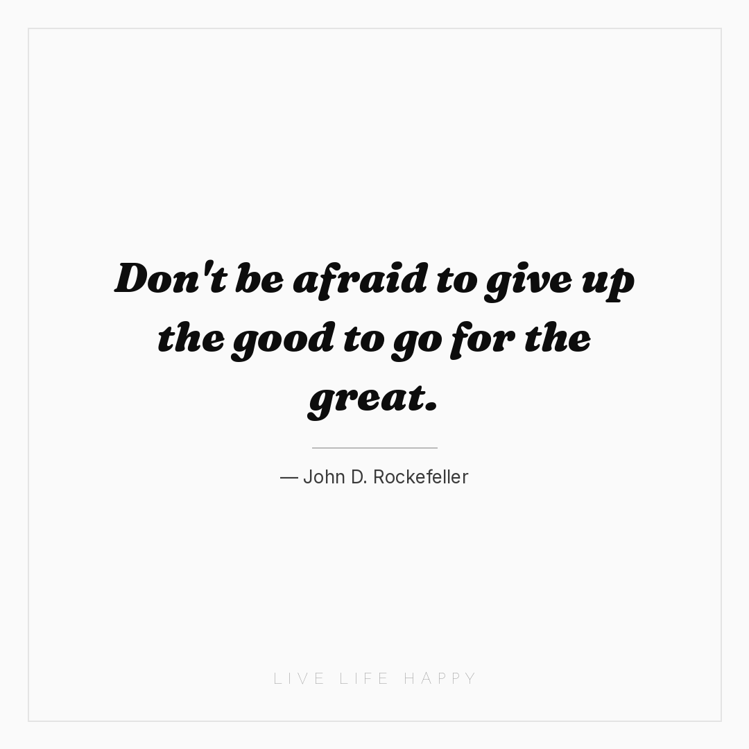 Don't be afraid to give up the good to go for the gr... — John D. Rockefeller