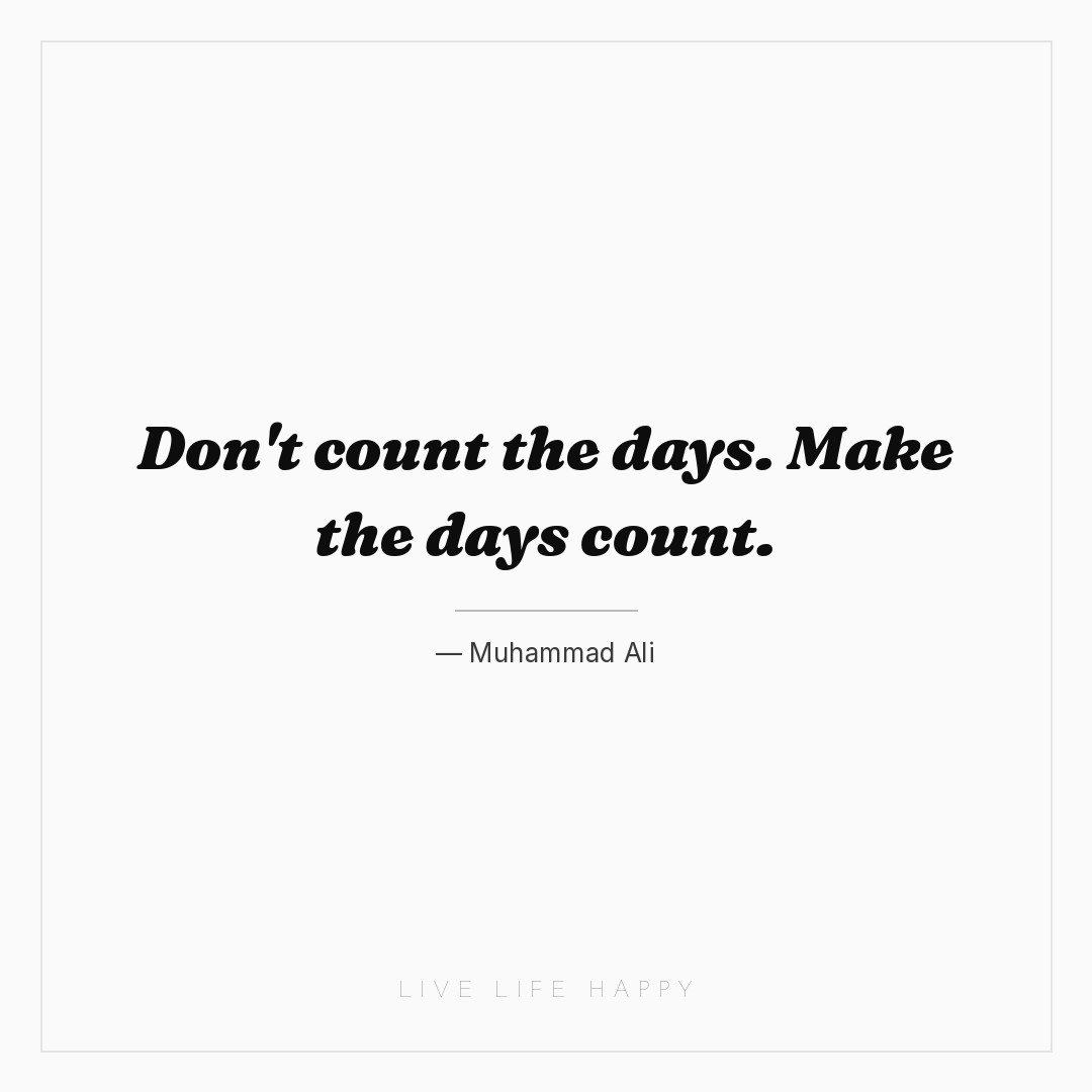 Don't count the days. Make the days count. — Muhammad Ali