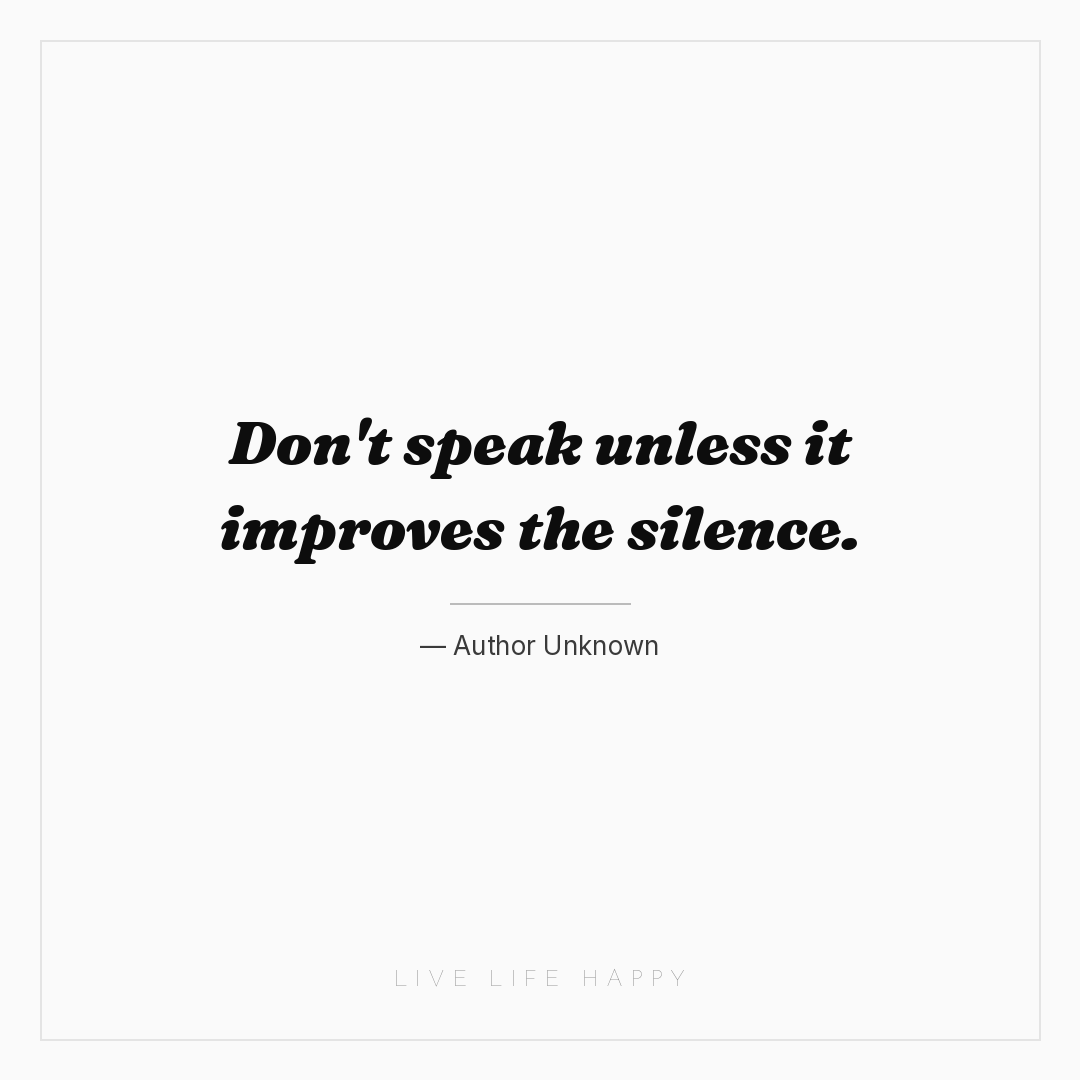 Don't speak unless it improves the silence. — Author Unknown