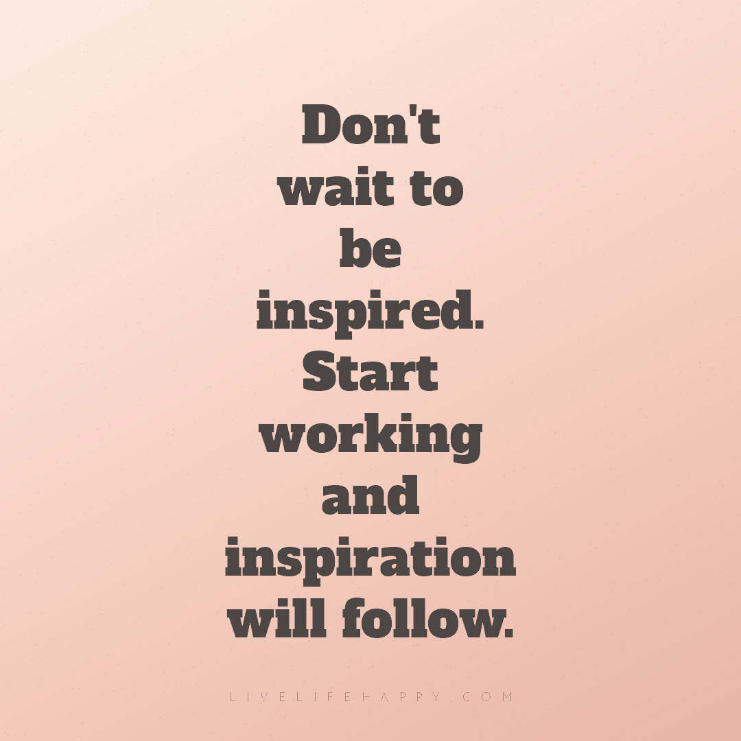 Don't wait to be inspired. Start working and inspira... — Author Unknown