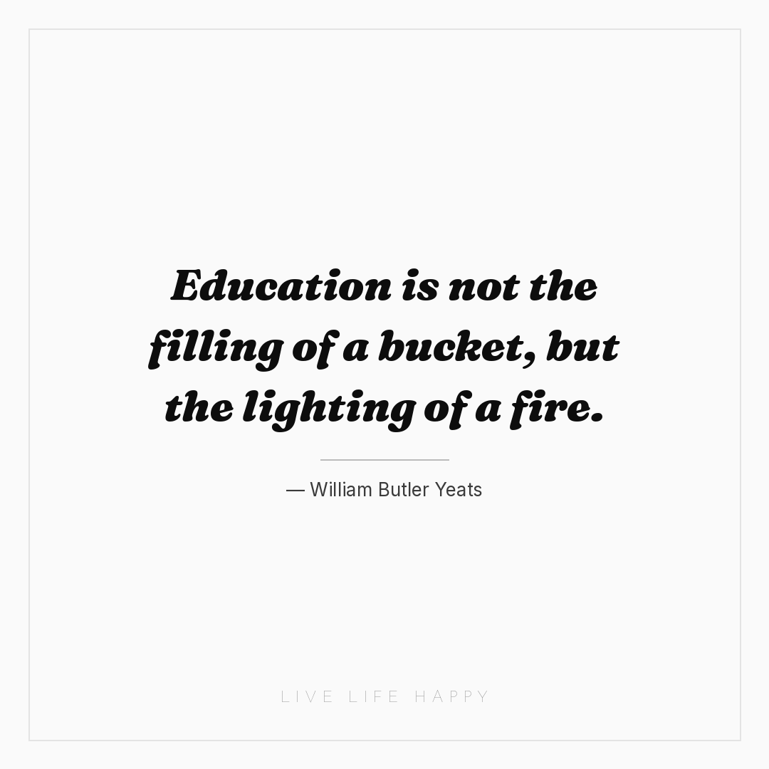 Education is not the filling of a bucket, but the li... — William Butler Yeats