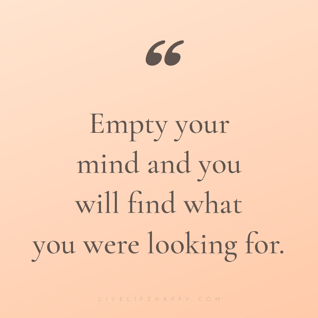 Empty your mind and you will find what you were look... — Author Unknown
