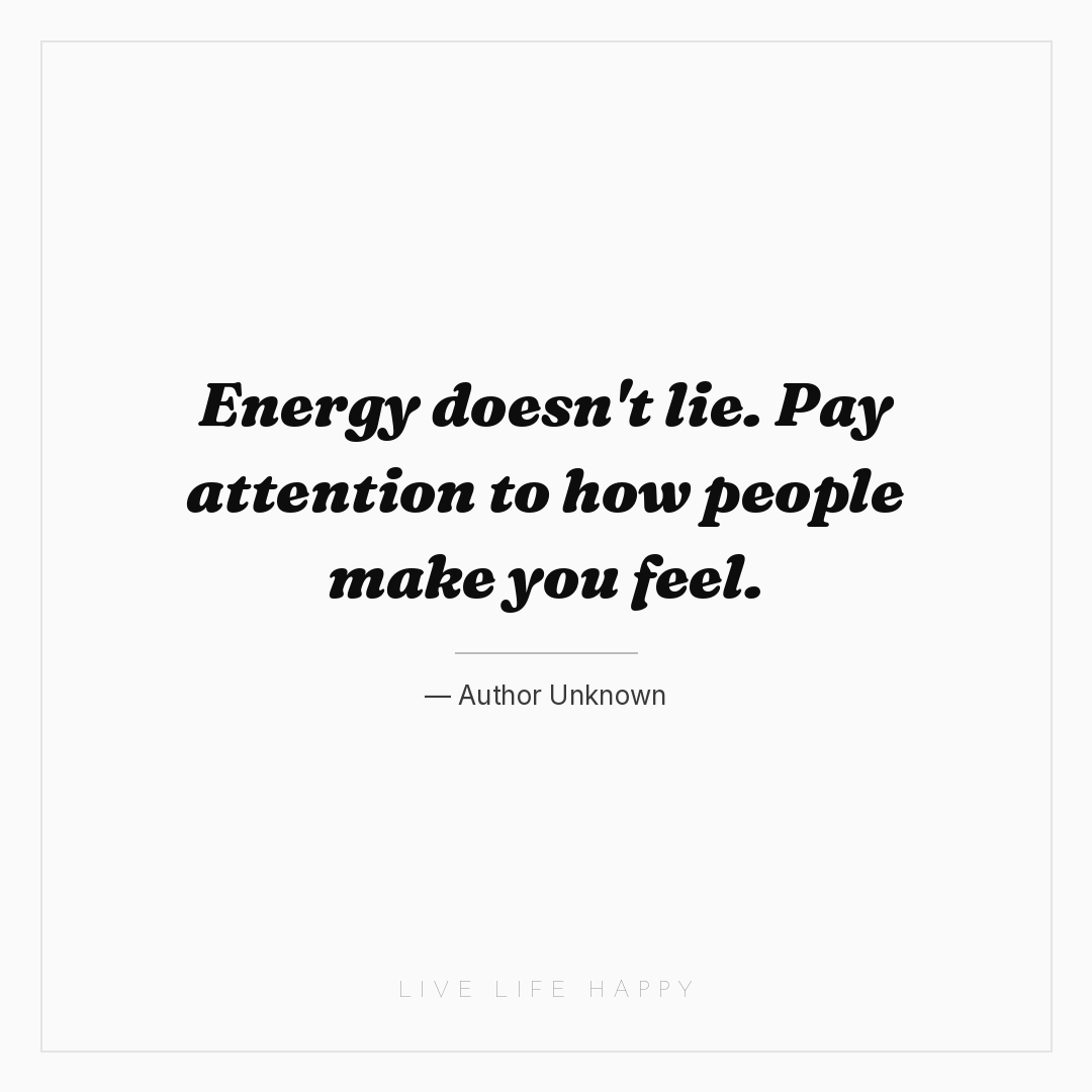 Energy doesn't lie. Pay attention to how people make... — Author Unknown