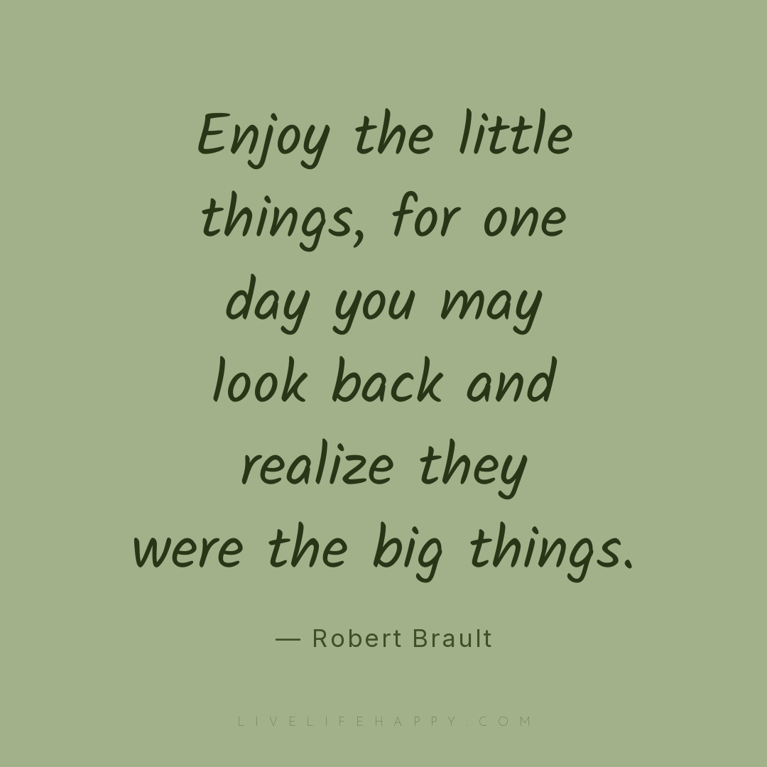 Enjoy the little things, for one day you may look ba... — Robert Brault