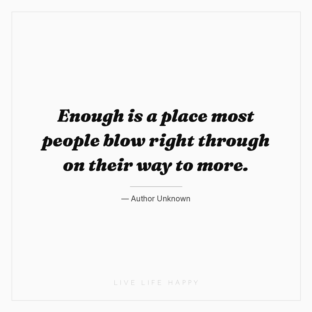 Enough is a place most people blow right through on ... — Author Unknown