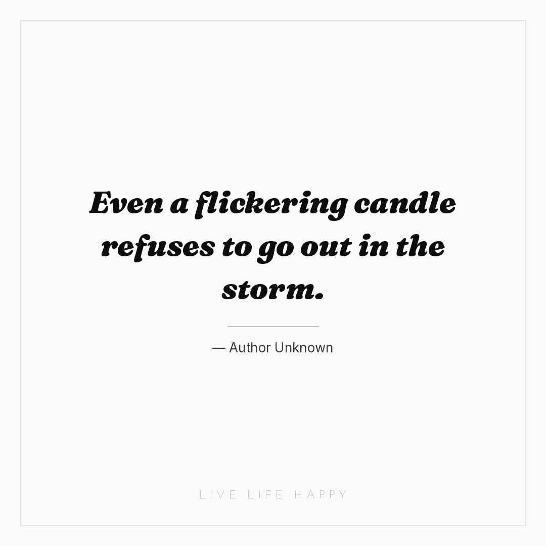 Even a flickering candle refuses to go out in the st... — Author Unknown